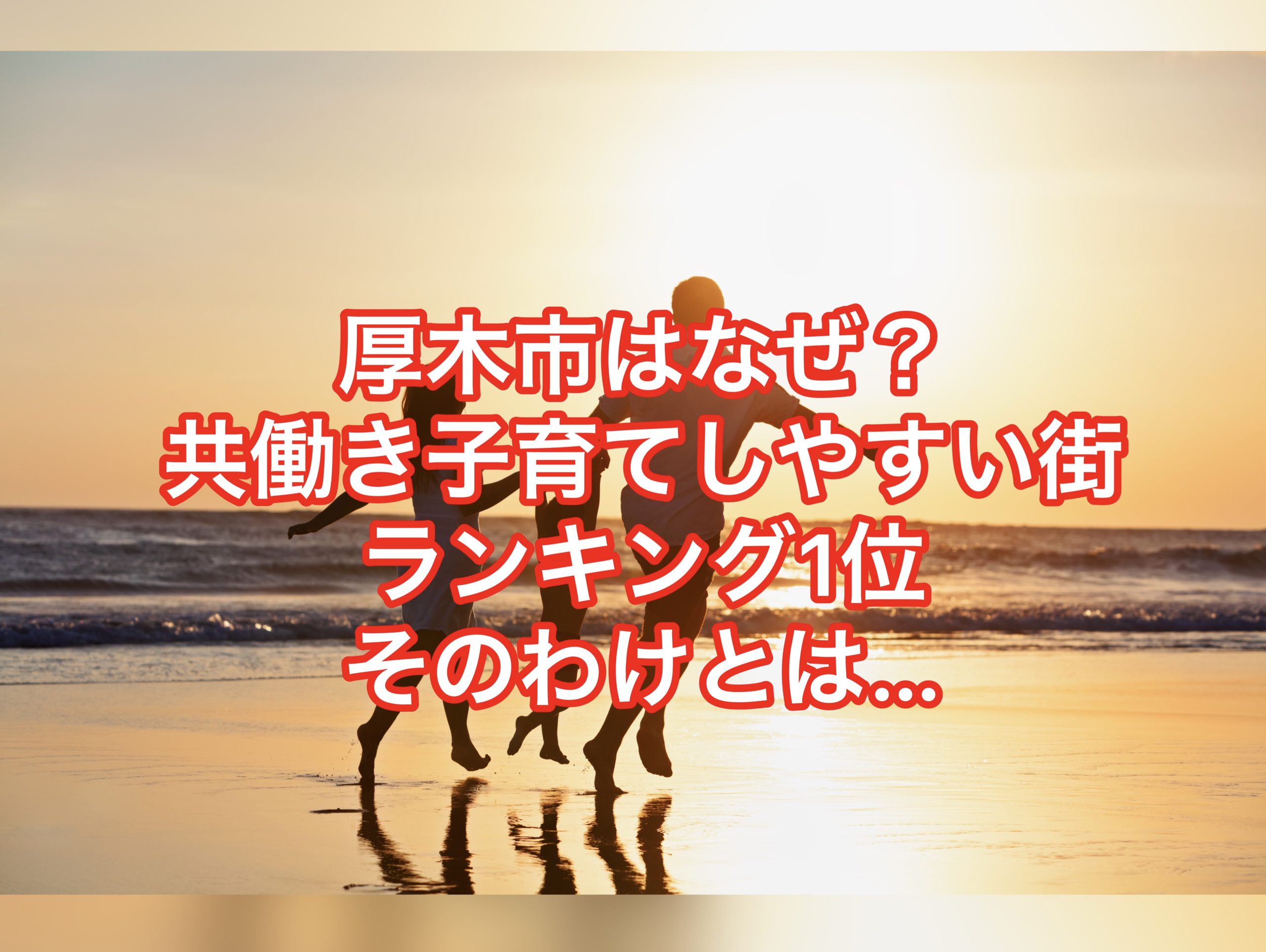厚木市はなぜ？共働き子育てしやすい街ランキング第１位なのか？その魅力に迫ります・・・